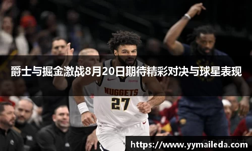 爵士与掘金激战8月20日期待精彩对决与球星表现