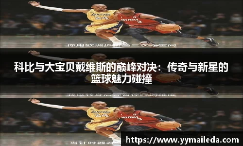 科比与大宝贝戴维斯的巅峰对决：传奇与新星的篮球魅力碰撞