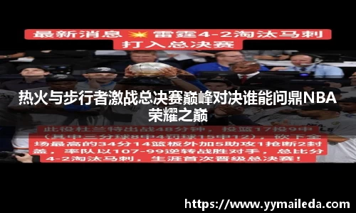 热火与步行者激战总决赛巅峰对决谁能问鼎NBA荣耀之巅