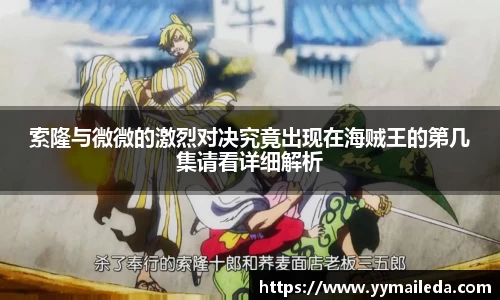 索隆与微微的激烈对决究竟出现在海贼王的第几集请看详细解析