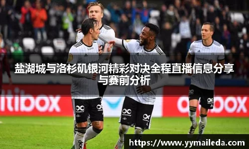 盐湖城与洛杉矶银河精彩对决全程直播信息分享与赛前分析