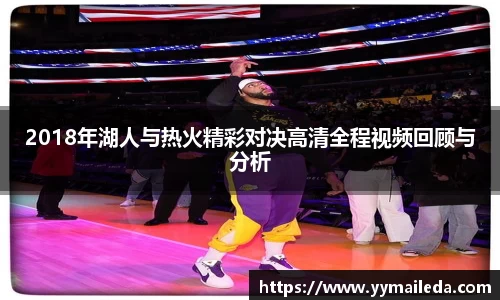 2018年湖人与热火精彩对决高清全程视频回顾与分析